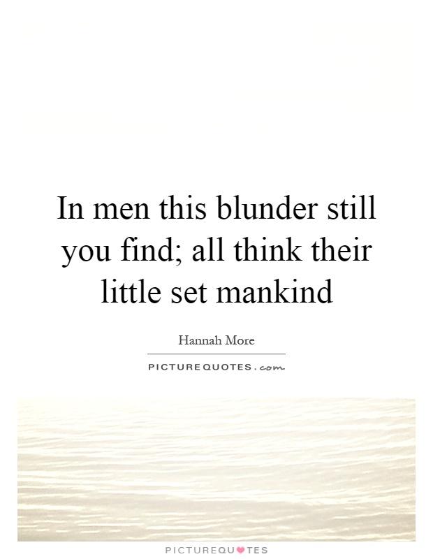 In men this blunder still you find; all think their little set mankind Picture Quote #1