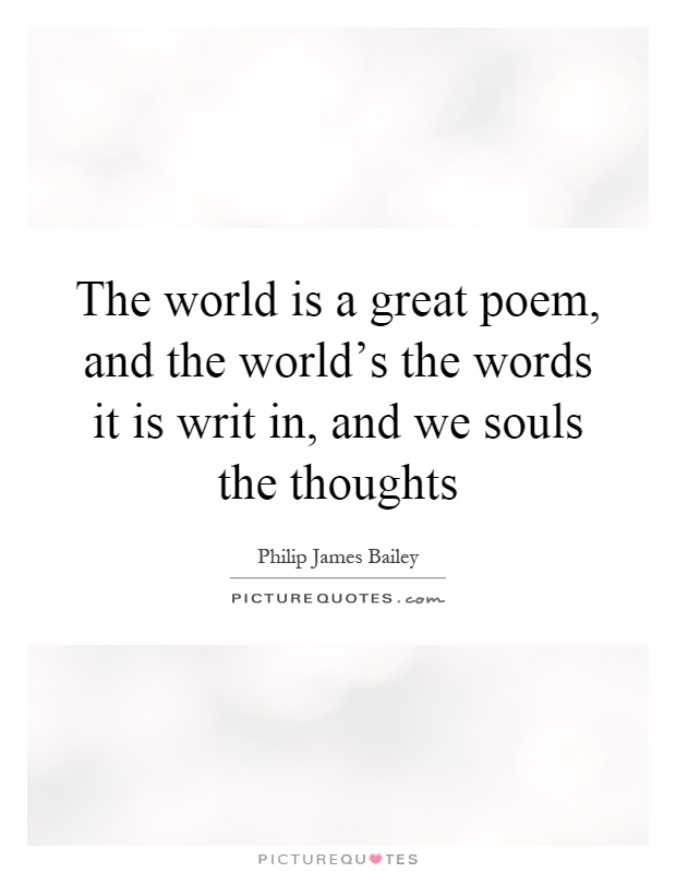 The world is a great poem, and the world's the words it is writ in, and we souls the thoughts Picture Quote #1