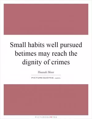 Small habits well pursued betimes may reach the dignity of crimes Picture Quote #1