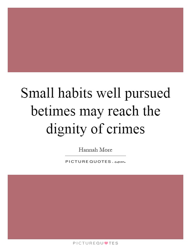 Small habits well pursued betimes may reach the dignity of crimes Picture Quote #1