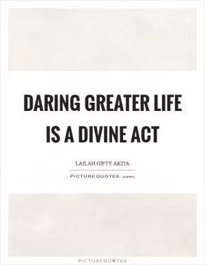 Daring greater life is a divine act Picture Quote #1