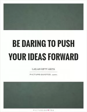 Be daring to push your ideas forward Picture Quote #1