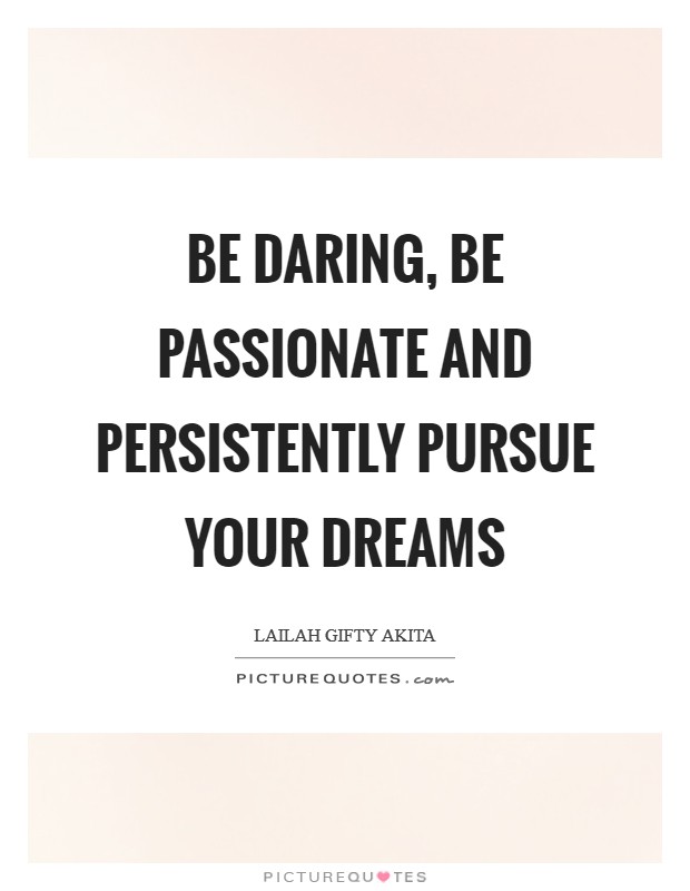 Be daring, be passionate and persistently pursue your dreams Picture Quote #1