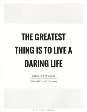 The greatest thing is to live a daring life Picture Quote #1