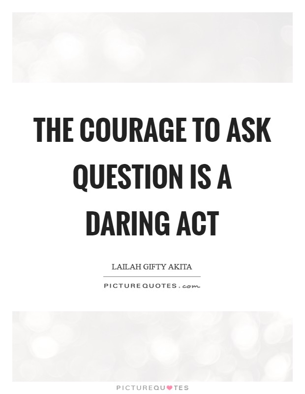 The courage to ask question is a daring act Picture Quote #1