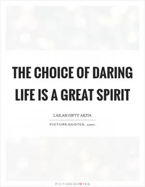 The choice of daring life is a great spirit Picture Quote #1