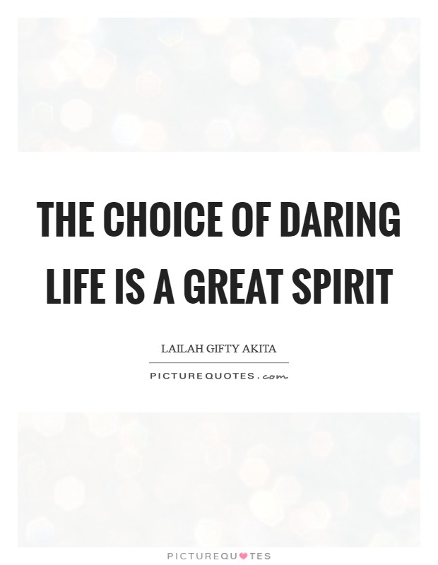 The choice of daring life is a great spirit Picture Quote #1