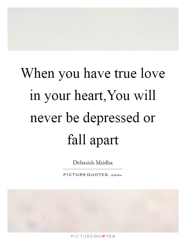 When you have true love in your heart,You will never be depressed or fall apart Picture Quote #1