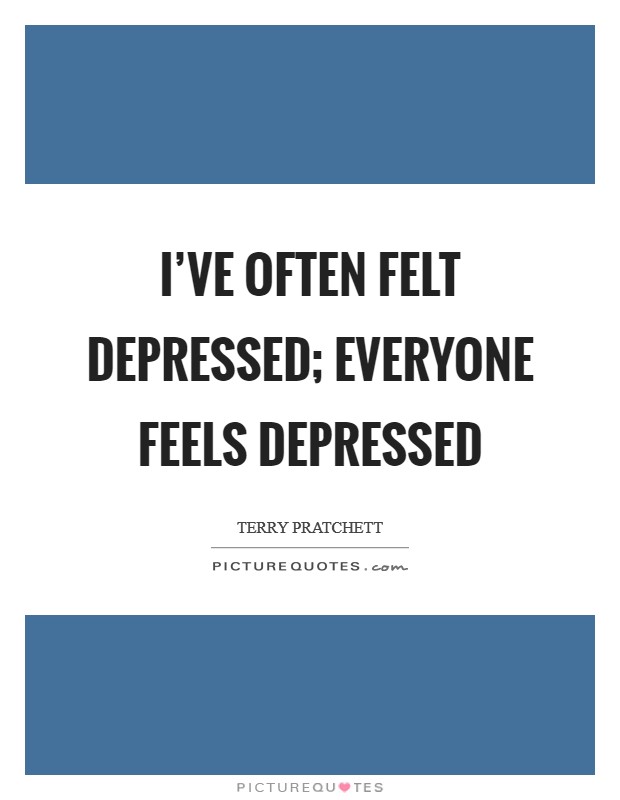 I've often felt depressed; everyone feels depressed Picture Quote #1