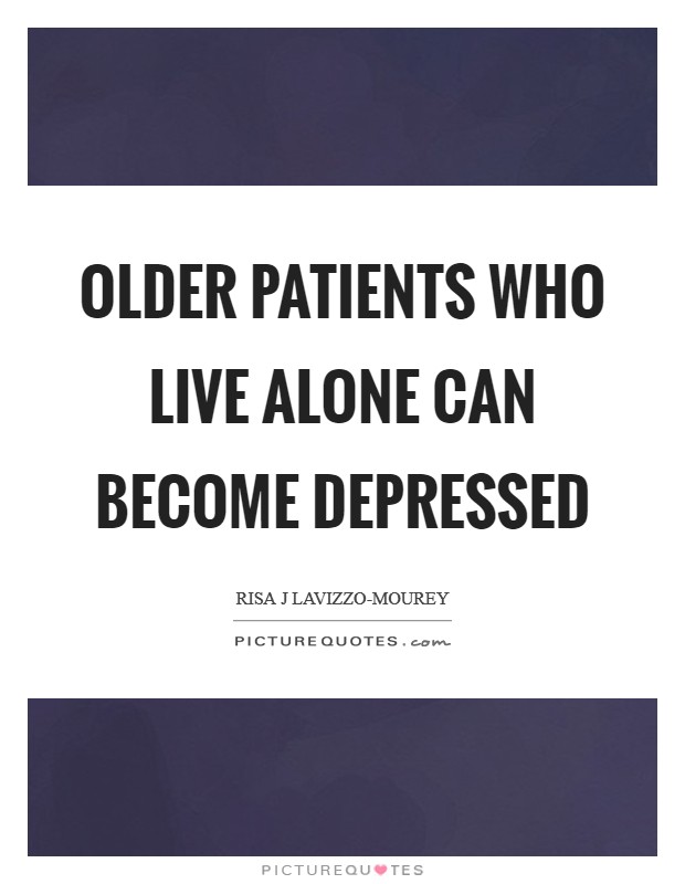Older patients who live alone can become depressed Picture Quote #1