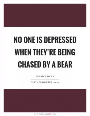No one is depressed when they’re being chased by a bear Picture Quote #1