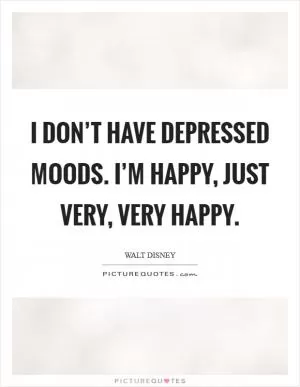 I don’t have depressed moods. I’m happy, just very, very happy Picture Quote #1