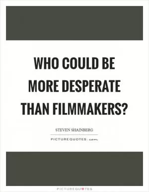 Who could be more desperate than filmmakers? Picture Quote #1