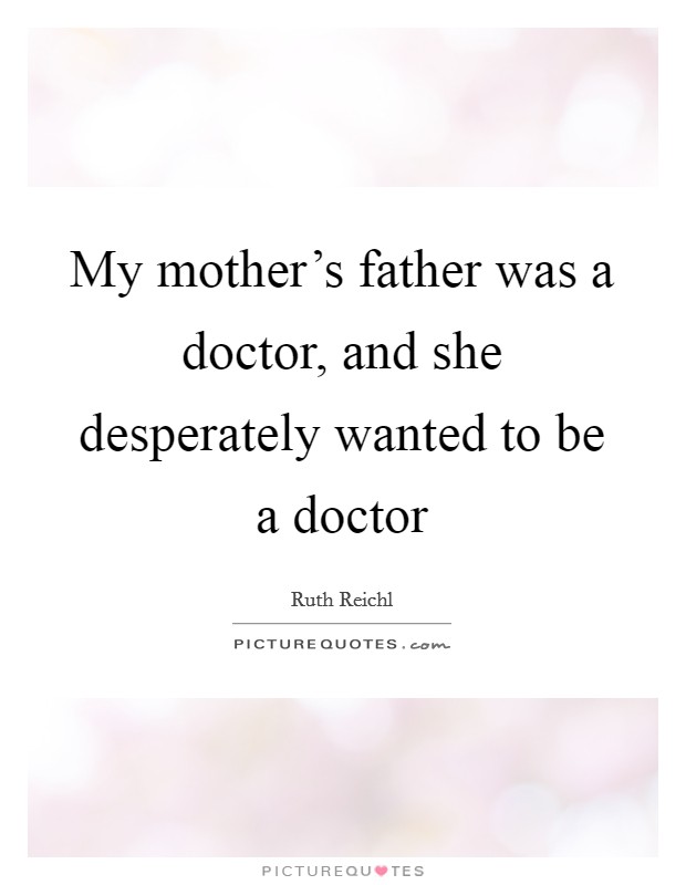 My mother's father was a doctor, and she desperately wanted to be a doctor Picture Quote #1