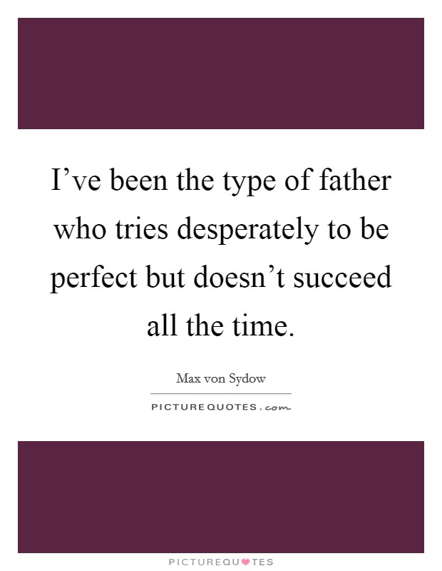 I've been the type of father who tries desperately to be perfect but doesn't succeed all the time. Picture Quote #1