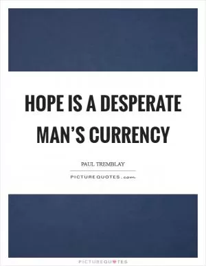 Hope is a desperate man’s currency Picture Quote #1