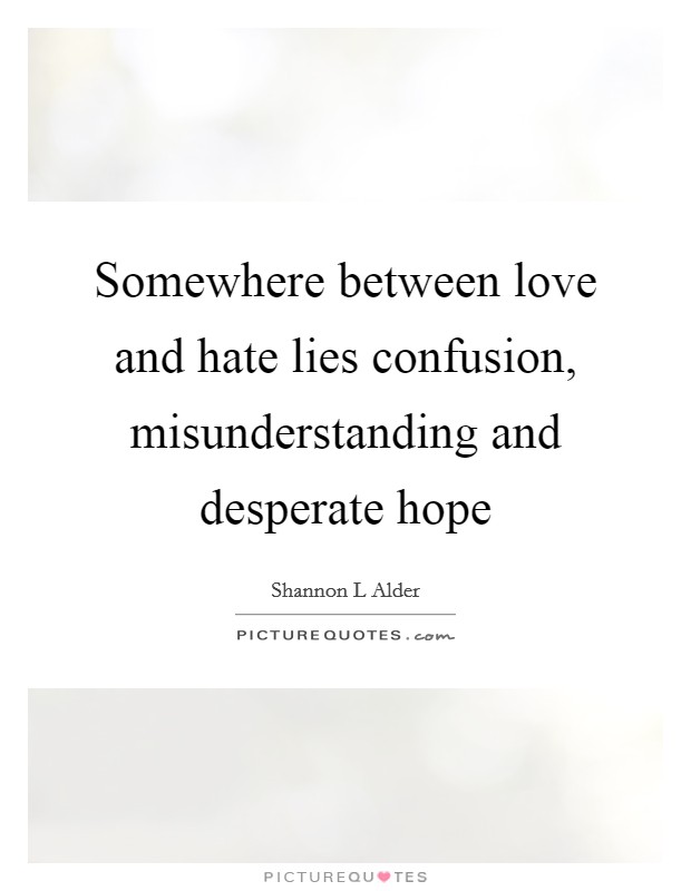 Somewhere between love and hate lies confusion, misunderstanding and desperate hope Picture Quote #1