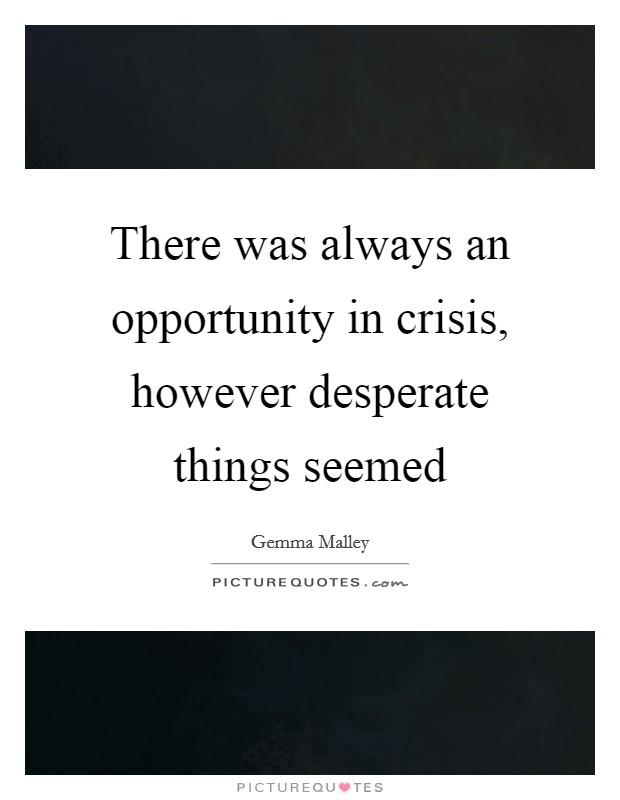 There was always an opportunity in crisis, however desperate things seemed Picture Quote #1