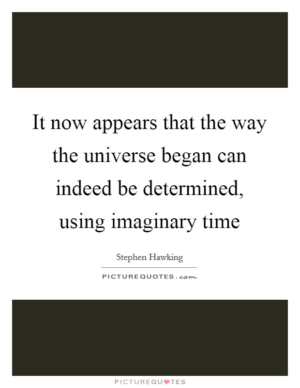 It now appears that the way the universe began can indeed be determined, using imaginary time Picture Quote #1