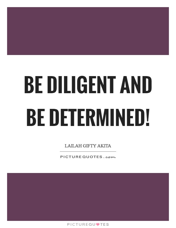Be diligent and be determined! Picture Quote #1
