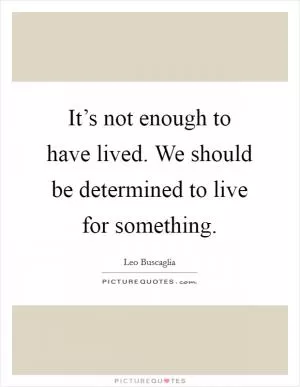 It’s not enough to have lived. We should be determined to live for something Picture Quote #1