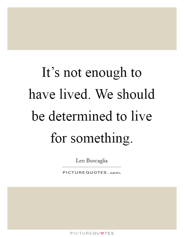 It's not enough to have lived. We should be determined to live for something. Picture Quote #1