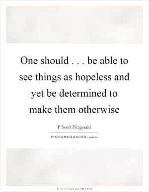 One should . . . be able to see things as hopeless and yet be determined to make them otherwise Picture Quote #1