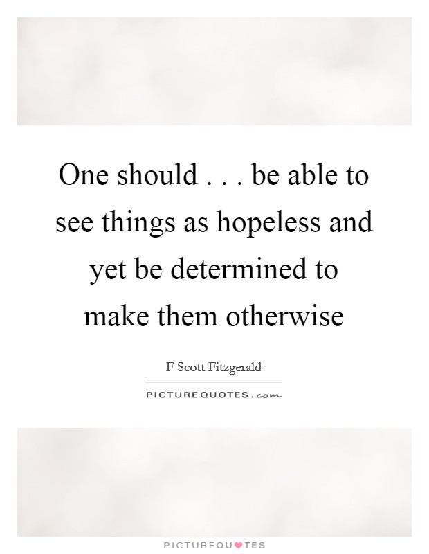 One should . . . be able to see things as hopeless and yet be determined to make them otherwise Picture Quote #1