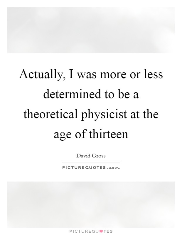 Actually, I was more or less determined to be a theoretical physicist at the age of thirteen Picture Quote #1