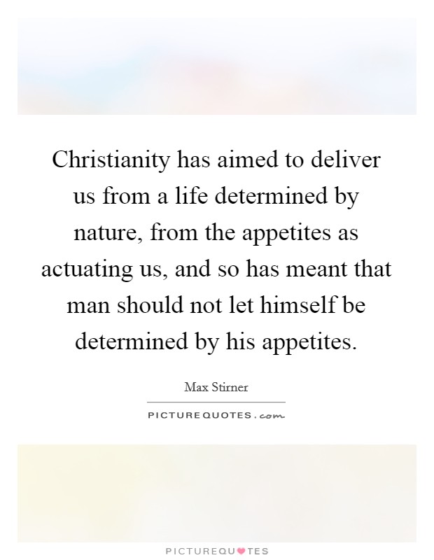 Christianity has aimed to deliver us from a life determined by nature, from the appetites as actuating us, and so has meant that man should not let himself be determined by his appetites. Picture Quote #1