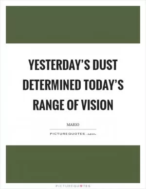 Yesterday’s dust determined today’s range of vision Picture Quote #1
