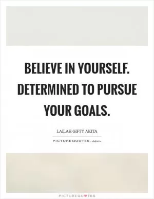 Believe in yourself. Determined to pursue your goals Picture Quote #1