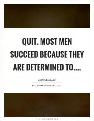 Quit. Most men succeed because they are determined to Picture Quote #1