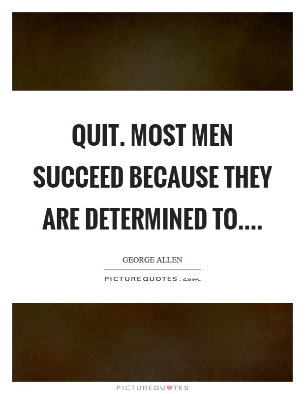 Quit. Most men succeed because they are determined to.... Picture Quote #1