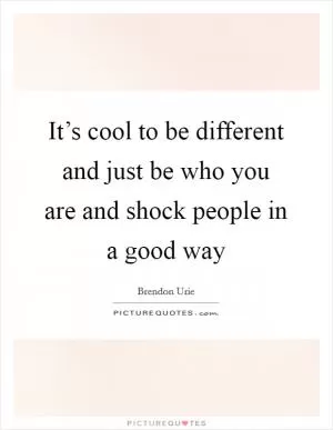 It’s cool to be different and just be who you are and shock people in a good way Picture Quote #1