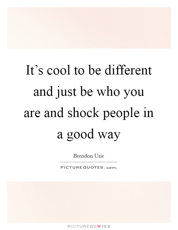 It's cool to be different and just be who you are and shock people in a good way Picture Quote #1