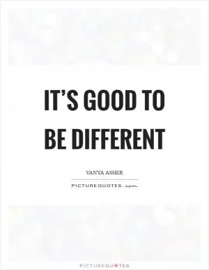 It’s good to be different Picture Quote #1