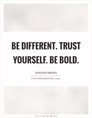Be different. Trust yourself. Be bold Picture Quote #1