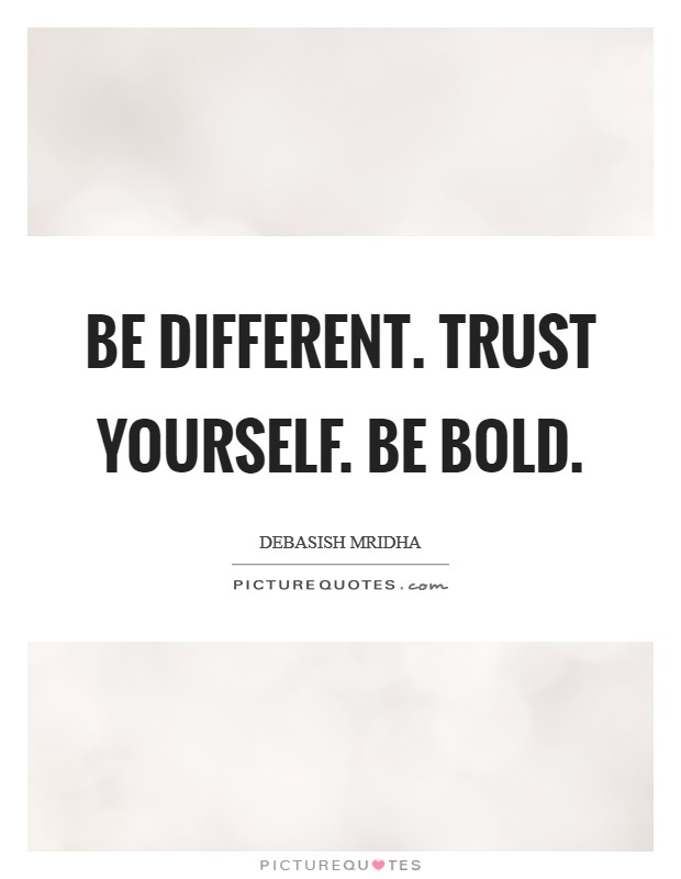 Be different. Trust yourself. Be bold. Picture Quote #1