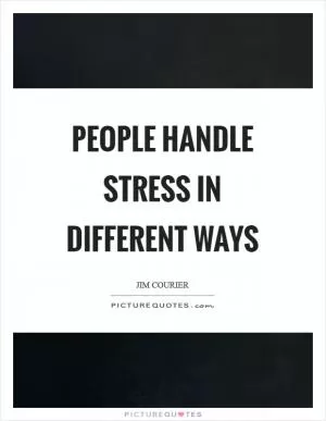People handle stress in different ways Picture Quote #1