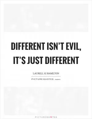 Different isn’t evil, it’s just different Picture Quote #1