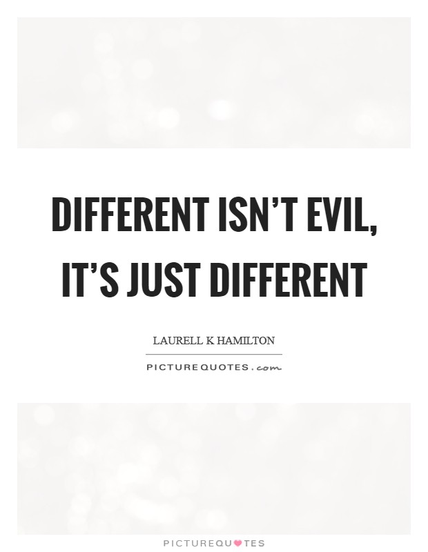 Different isn't evil, it's just different Picture Quote #1