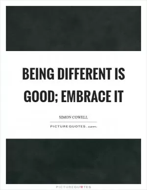 Being different is good; embrace it Picture Quote #1