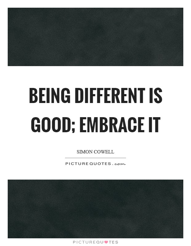 Being different is good; embrace it Picture Quote #1