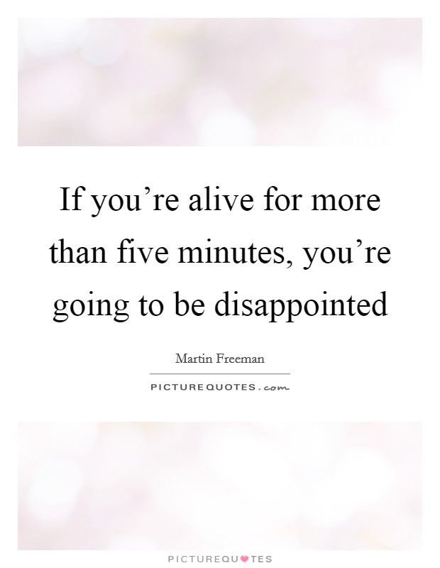If you're alive for more than five minutes, you're going to be disappointed Picture Quote #1