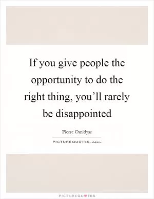 If you give people the opportunity to do the right thing, you’ll rarely be disappointed Picture Quote #1