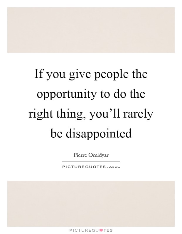 If you give people the opportunity to do the right thing, you'll rarely be disappointed Picture Quote #1