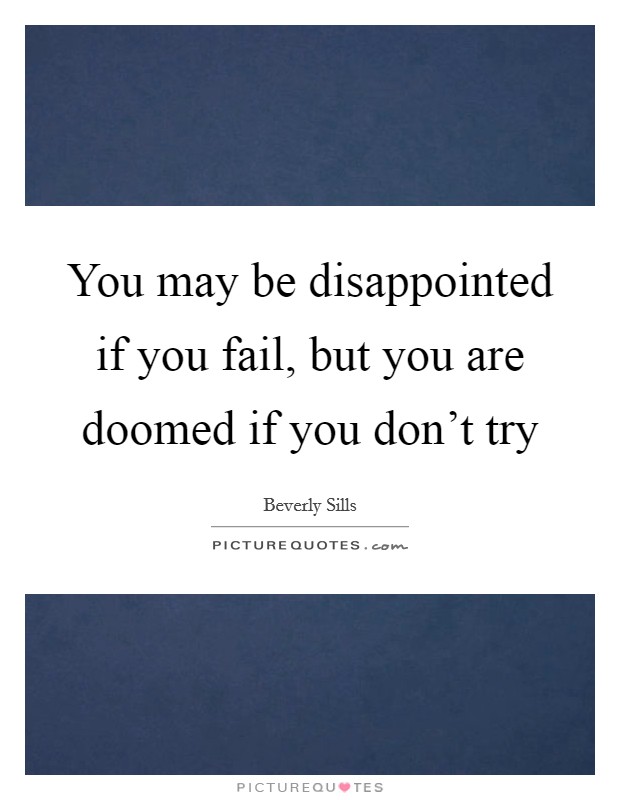 You may be disappointed if you fail, but you are doomed if you don't try Picture Quote #1