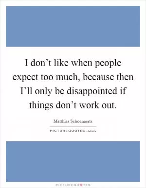 I don’t like when people expect too much, because then I’ll only be disappointed if things don’t work out Picture Quote #1