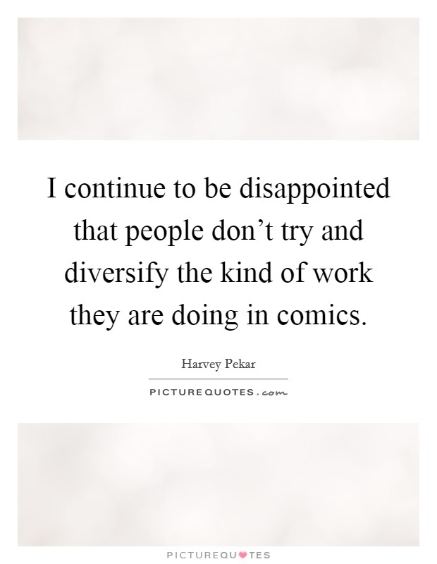 I continue to be disappointed that people don't try and diversify the kind of work they are doing in comics. Picture Quote #1